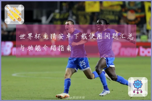 世界杯竞猜安卓下载使用问题汇总与功能介绍指南