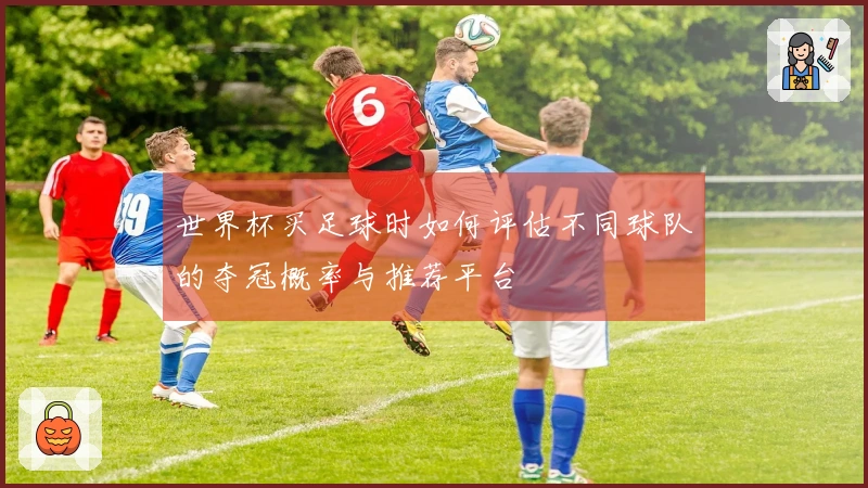 世界杯买足球时如何评估不同球队的夺冠概率与推荐平台