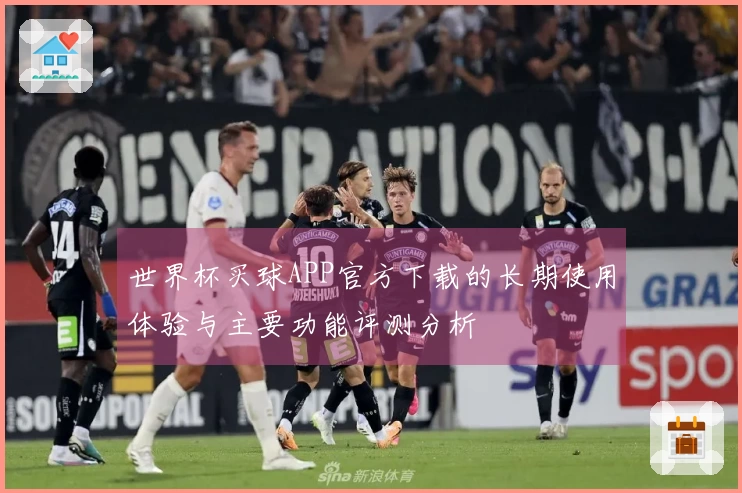 世界杯买球APP官方下载的长期使用体验与主要功能评测分析