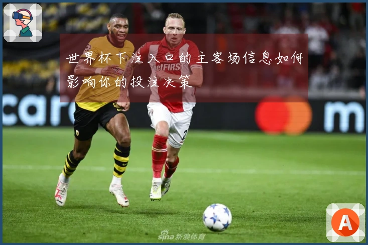 世界杯下注入口的主客场信息如何影响你的投注决策