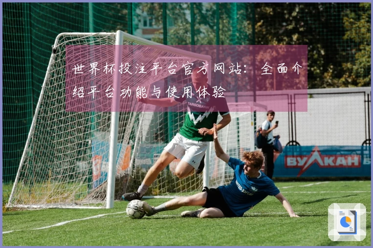 世界杯投注平台官方网站：全面介绍平台功能与使用体验