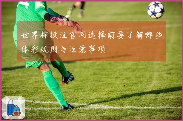 世界杯投注官网选择前要了解哪些体彩规则与注意事项