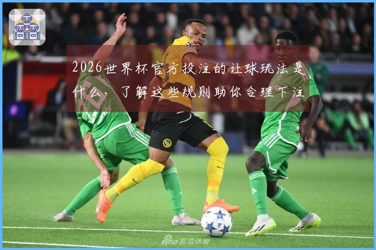2026世界杯官方投注的让球玩法是什么，了解这些规则助你合理下注