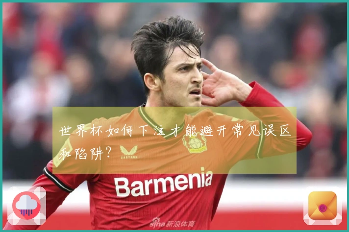 世界杯如何下注才能避开常见误区和陷阱？