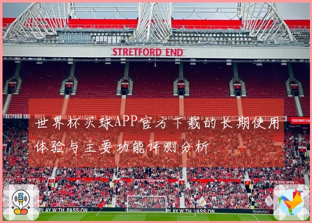 世界杯买球APP官方下载的长期使用体验与主要功能评测分析