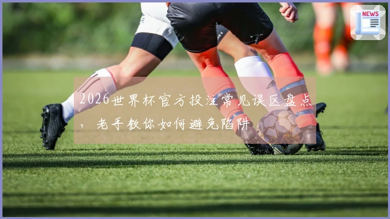 2026世界杯官方投注常见误区盘点，老手教你如何避免陷阱