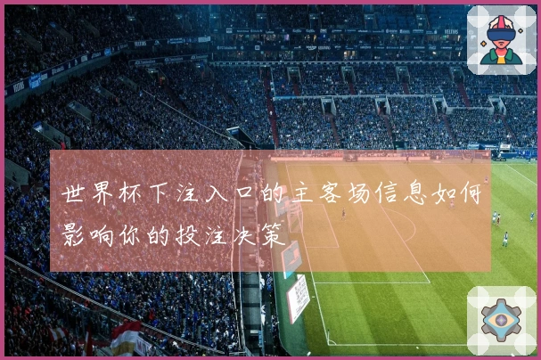世界杯下注入口的主客场信息如何影响你的投注决策