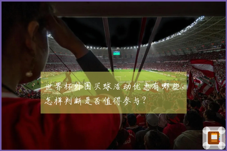 世界杯外围买球活动优惠有哪些，怎样判断是否值得参与？