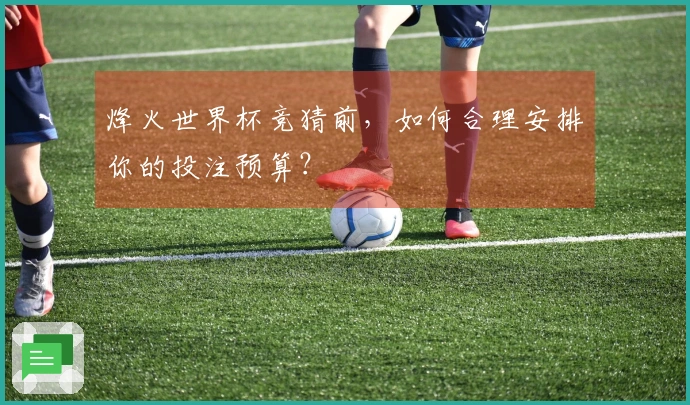 烽火世界杯竞猜前，如何合理安排你的投注预算？