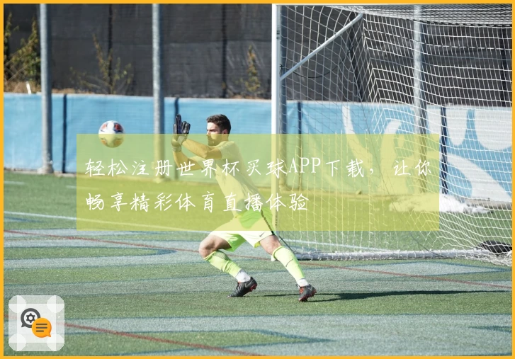 轻松注册世界杯买球APP下载，让你畅享精彩体育直播体验