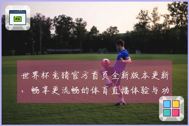 世界杯竞猜官方首页全新版本更新，畅享更流畅的体育直播体验与功能介绍