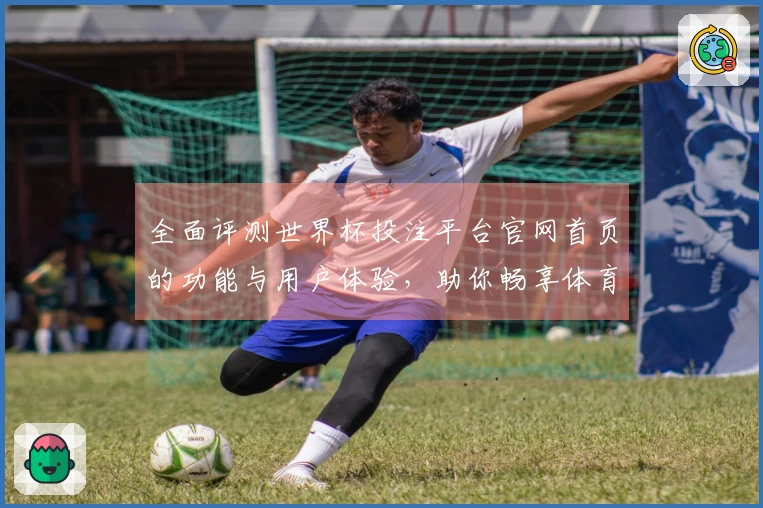 全面评测世界杯投注平台官网首页的功能与用户体验，助你畅享体育直播乐趣