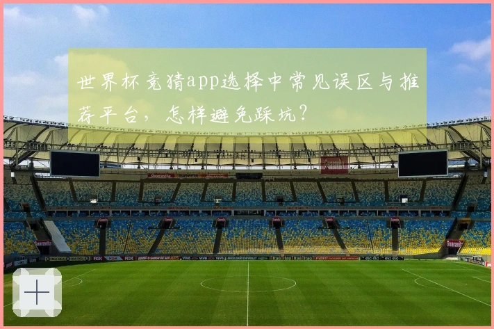 世界杯竞猜app选择中常见误区与推荐平台，怎样避免踩坑？