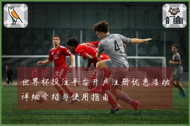 世界杯投注平台开户注册优惠活动详细介绍与使用指南