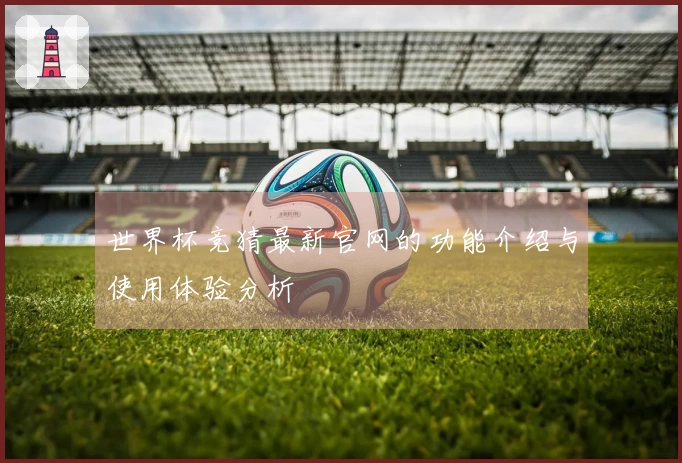 世界杯竞猜最新官网的功能介绍与使用体验分析