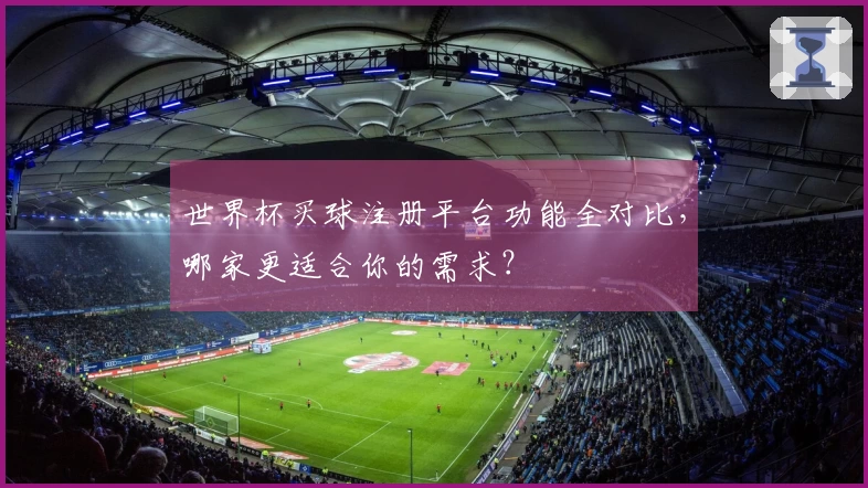世界杯买球注册平台功能全对比，哪家更适合你的需求？