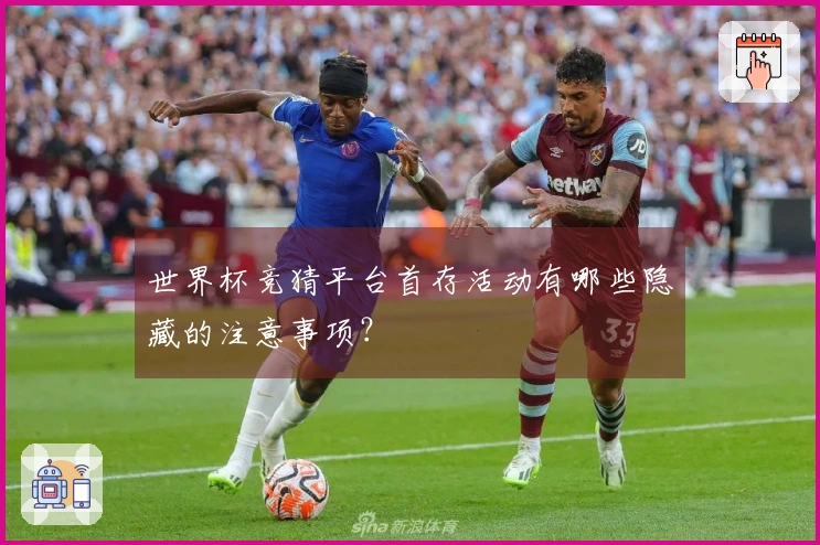 世界杯竞猜平台首存活动有哪些隐藏的注意事项？