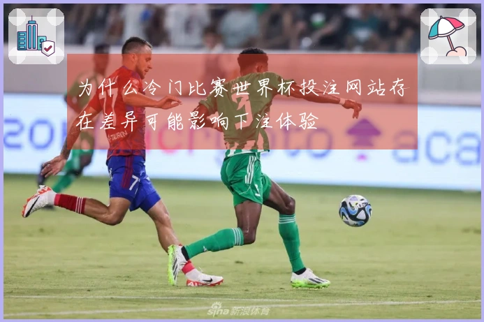 为什么冷门比赛世界杯投注网站存在差异可能影响下注体验
